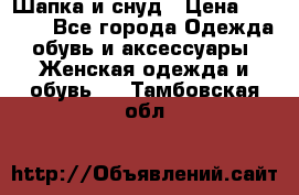 Шапка и снуд › Цена ­ 2 500 - Все города Одежда, обувь и аксессуары » Женская одежда и обувь   . Тамбовская обл.